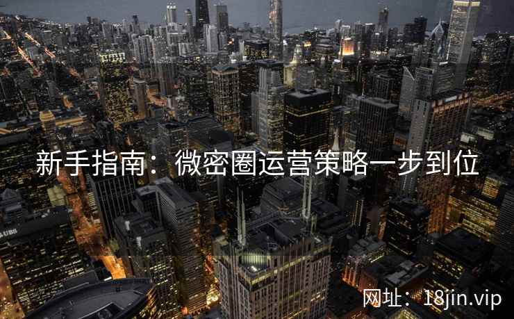 新手指南：微密圈运营策略一步到位