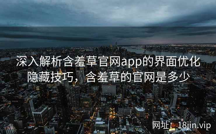 深入解析含羞草官网app的界面优化隐藏技巧，含羞草的官网是多少