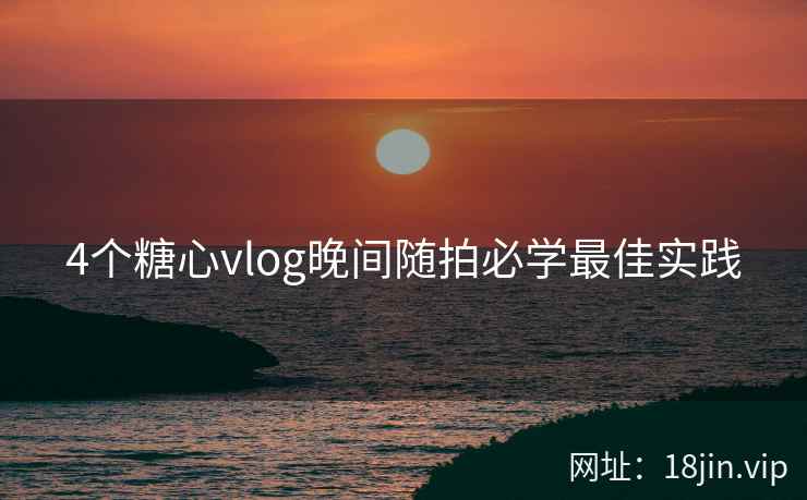 4个糖心vlog晚间随拍必学最佳实践