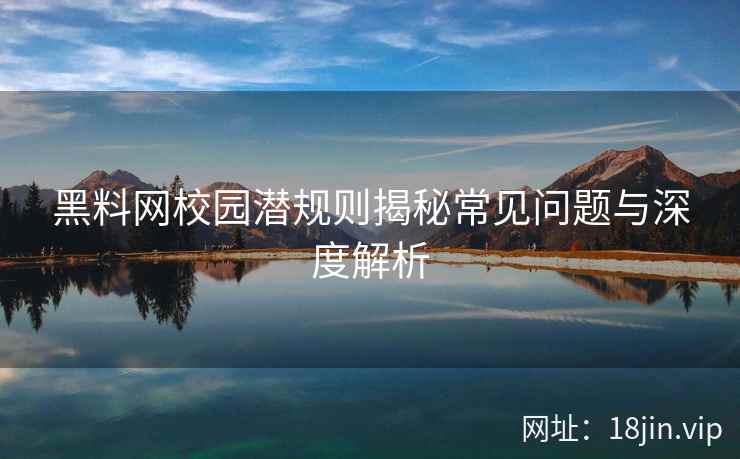 黑料网校园潜规则揭秘常见问题与深度解析