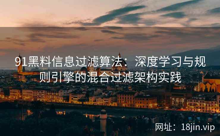 91黑料信息过滤算法：深度学习与规则引擎的混合过滤架构实践