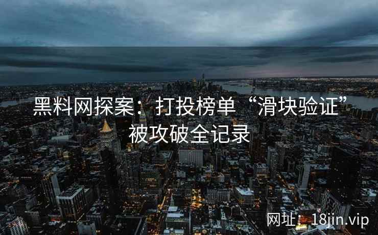 黑料网探案：打投榜单“滑块验证”被攻破全记录