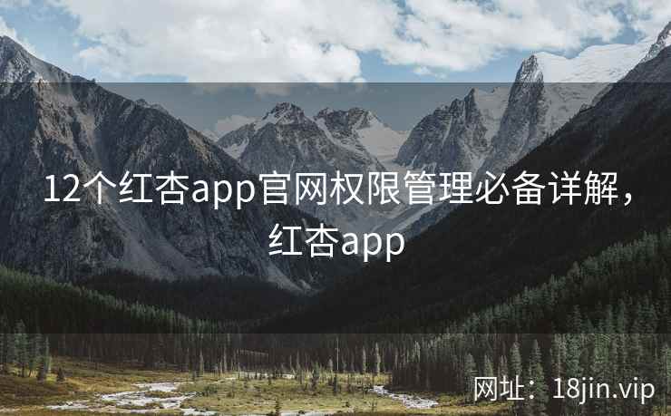 12个红杏app官网权限管理必备详解，红杏app