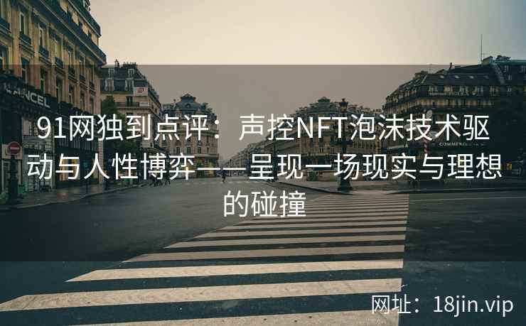 91网独到点评：声控NFT泡沫技术驱动与人性博弈——呈现一场现实与理想的碰撞