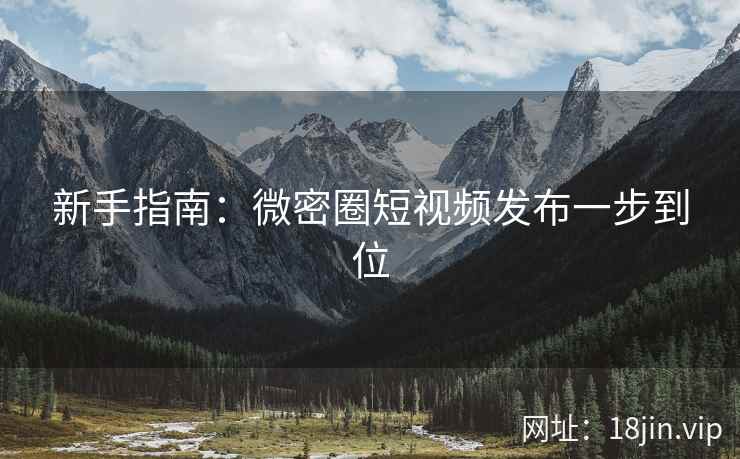 新手指南：微密圈短视频发布一步到位