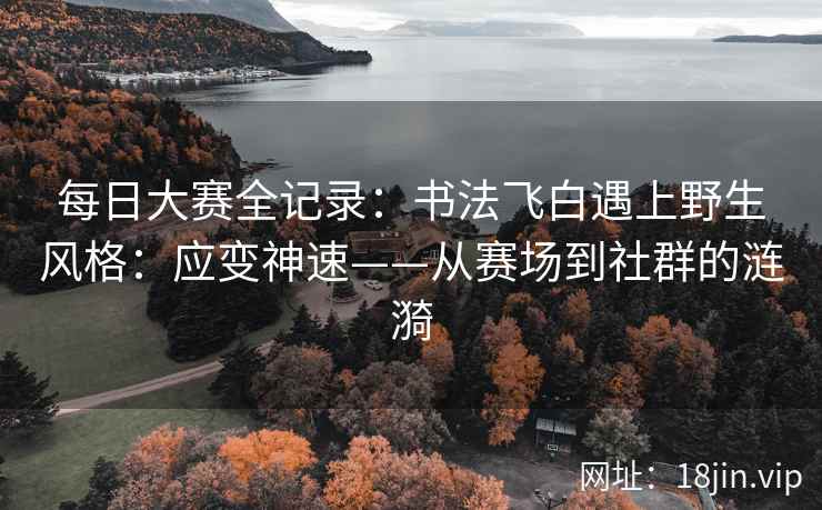 每日大赛全记录：书法飞白遇上野生风格：应变神速——从赛场到社群的涟漪