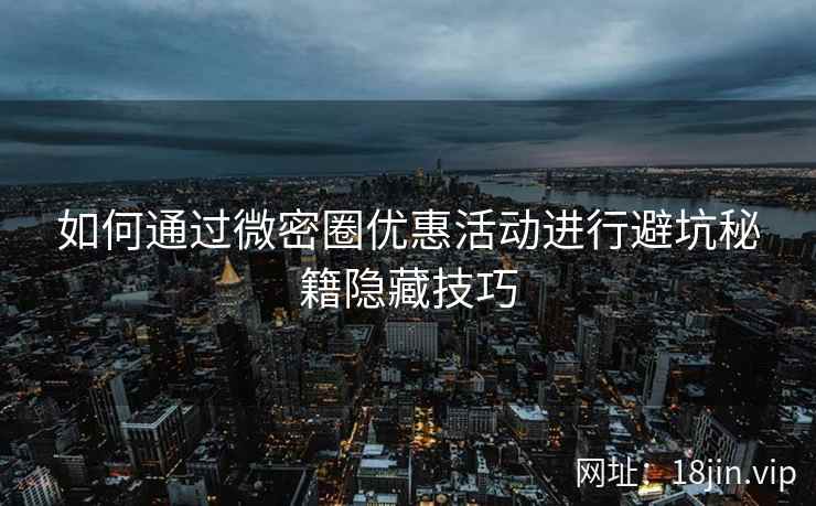 如何通过微密圈优惠活动进行避坑秘籍隐藏技巧  第1张
