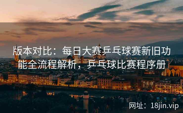 版本对比：每日大赛乒乓球赛新旧功能全流程解析，乒乓球比赛程序册  第1张