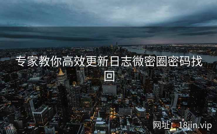 专家教你高效更新日志微密圈密码找回