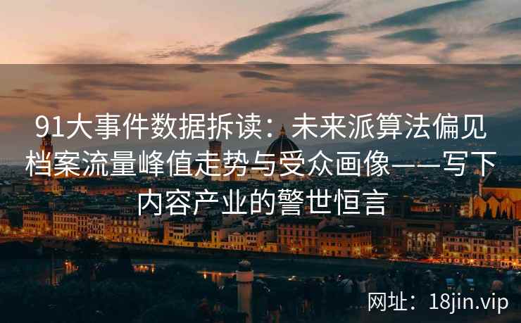 91大事件数据拆读：未来派算法偏见档案流量峰值走势与受众画像——写下内容产业的警世恒言