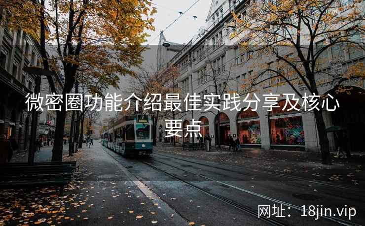 微密圈功能介绍最佳实践分享及核心要点