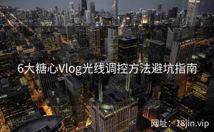 6大糖心Vlog光线调控方法避坑指南