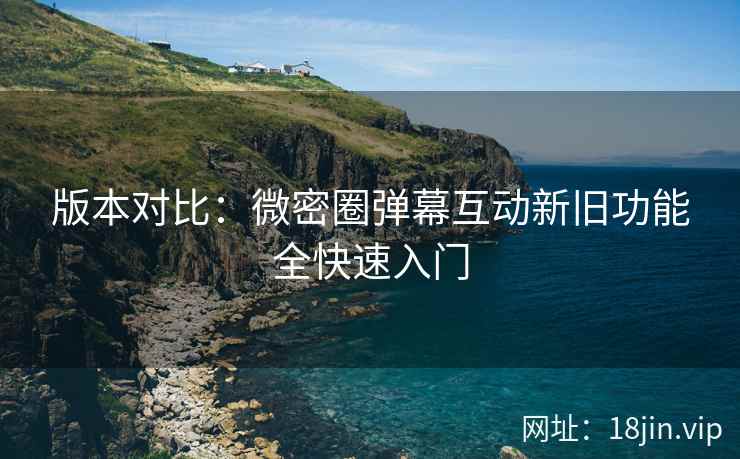 版本对比：微密圈弹幕互动新旧功能全快速入门